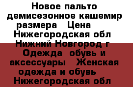 Новое пальто демисезонное кашемир 48 размера › Цена ­ 3 500 - Нижегородская обл., Нижний Новгород г. Одежда, обувь и аксессуары » Женская одежда и обувь   . Нижегородская обл.